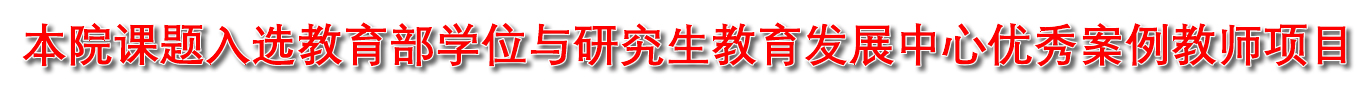  本院课题入选教育部学位与研究生教育发展中心优秀案例教师项目